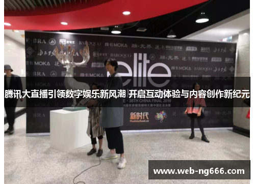 腾讯大直播引领数字娱乐新风潮 开启互动体验与内容创作新纪元