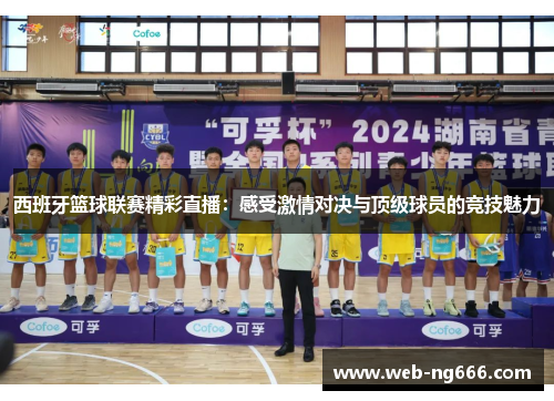 西班牙篮球联赛精彩直播：感受激情对决与顶级球员的竞技魅力