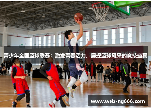 青少年全国篮球联赛：激发青春活力，展现篮球风采的竞技盛宴
